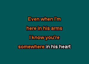 Even when I'm

here in his arms

I know you're

somewhere in his heart