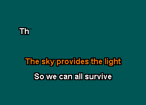 The sky provides the light

80 we can all survive