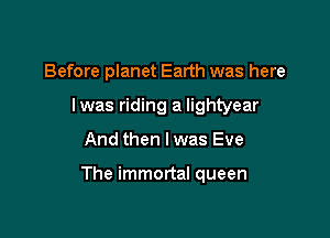 Before planet Earth was here
Iwas riding a Iightyear

And then I was Eve

The immortal queen