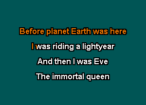 Before planet Earth was here
Iwas riding a Iightyear

And then I was Eve

The immortal queen