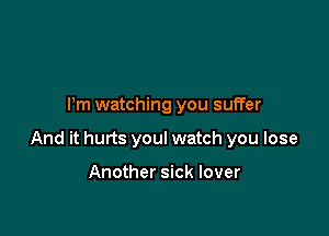 I'm watching you suffer

And it hurts you! watch you lose

Another sick lover