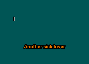 Another sick lover