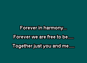 Forever in harmony...

Forever we are free to be .....

Togetherjust you and me .....