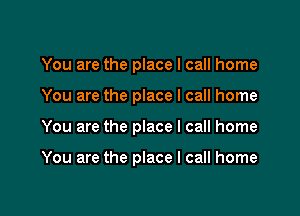 You are the place I call home
You are the place I call home

You are the place I call home

You are the place I call home