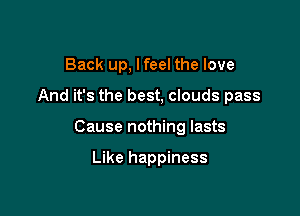 Back up, lfeel the love

And it's the best, clouds pass

Cause nothing lasts

Like happiness