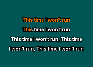 This time lwonit run

This time lwonit run

This time I won't run, This time

I won't run, This time I wonit run