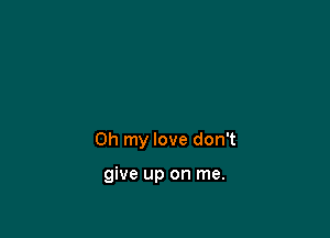 Oh my love don't

give up on me.