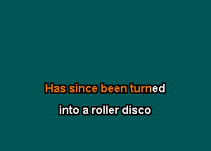 Has since been turned

into a roller disco