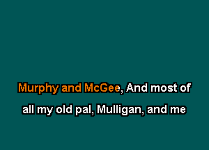 Murphy and McGee. And most of

all my old pal. Mulligan, and me