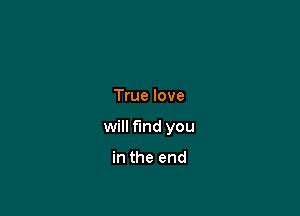 True love

will find you

in the end