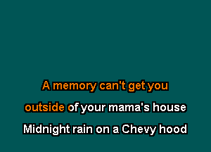 A memory can't get you

outside ofyour mama's house

Midnight rain on a Chevy hood