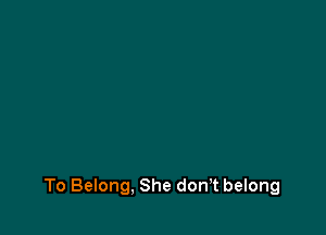 To Belong, She donT belong