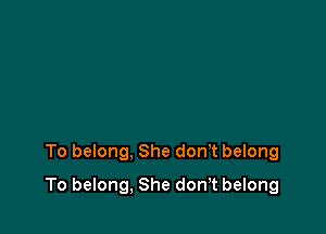 To belong, She don't belong

To belong, She donT belong