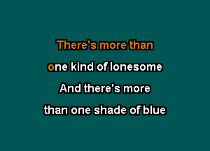 There's more than
one kind oflonesome

And there's more

than one shade of blue