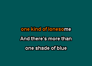 one kind oflonesome

And there's more than

one shade of blue