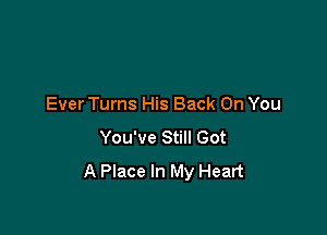 Ever Turns His Back On You

You've Still Got
A Place In My Heart