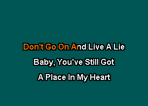 Don't Go On And Live A Lie

Baby, You've Still Got
A Place In My Heart