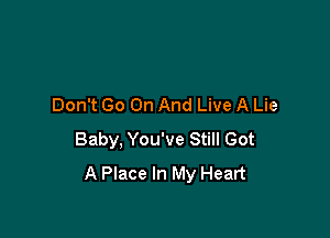 Don't Go On And Live A Lie

Baby, You've Still Got
A Place In My Heart