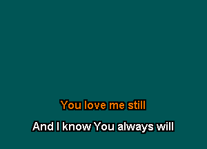 You love me still

And I know You always will