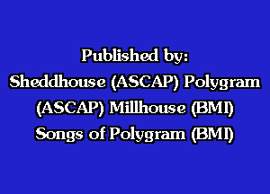 Published hm
Sheddhouse (ASCAP) Polygram
(ASCAP) Millhouse (BMI)
Songs of Polygram (BMI)
