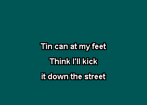 Tin can at my feet

Think I'll kick

it down the street