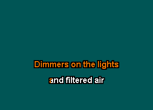 Dimmers on the lights

and filtered air