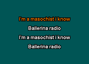 I'm a masochist i know

Ballerina radio

Pm a masochist i know

Ballerina radio