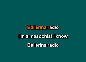 Ballerina radio

Pm a masochist i know

Ballerina radio