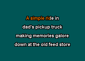 A simple ride in

dad's pickup truck

making memories galore

down at the old feed store