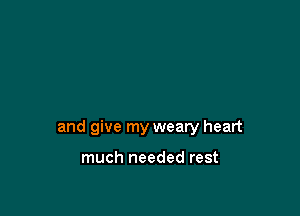 and give my weary heart

much needed rest