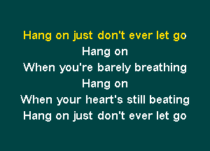 Hang on just don't ever let go
Hang on
When you're barely breathing

Hang on
When your heart's still beating
Hang on just don't ever let go