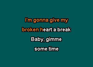 I'm gonna give my

broken heart a break
Baby, gimme

some time