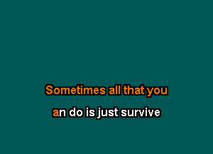 Sometimes all that you

an do isjust survive