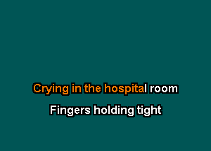 Crying in the hospital room

Fingers holding tight