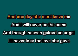 And one day she must leave me
And I will never be the same
And though heaven gained an angel

I'll never lose the love she gave