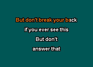 But don't break your back

ifyou ever see this
Butdonw

answer that