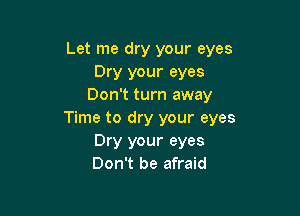 Let me dry your eyes
Dry your eyes
Don't turn away

Time to dry your eyes
Dry your eyes
Don't be afraid