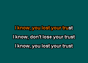 I know, you lost your trust

I know, don't lose your trust

I know, you lost your trust