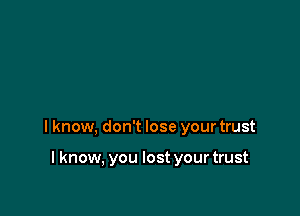 I know, don't lose your trust

I know, you lost your trust