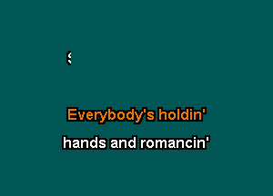 Everybody's holdin'

hands and romancin'