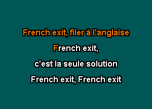 French exit, filer a I'anglaise

French exit,
c'est la seule solution

French exit, French exit