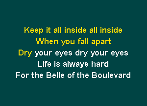 Keep it all inside all inside
When you fall apart

Dry your eyes dry your eyes
Life is always hard
For the Belle of the Boulevard