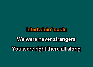 lntertwinin' souls

We were never strangers

You were right there all along