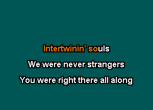 lntertwinin' souls

We were never strangers

You were right there all along