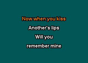 Now when you kiss

Another's lips

Will you

remember mine