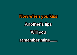 Now when you kiss

Another's lips
Will you

remember mine .......