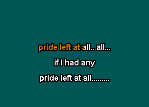 pride left at all.. all...

ifl had any
pride left at all .........