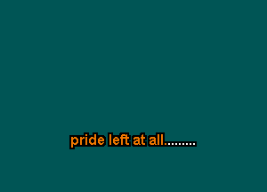 pride left at all .........