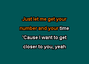 Just let me get your

number and your time

'Cause I want to get

closer to you, yeah