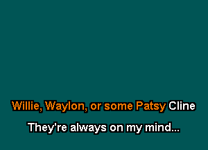 Willie, Waylon. or some Patsy Cline

They're always on my mind...